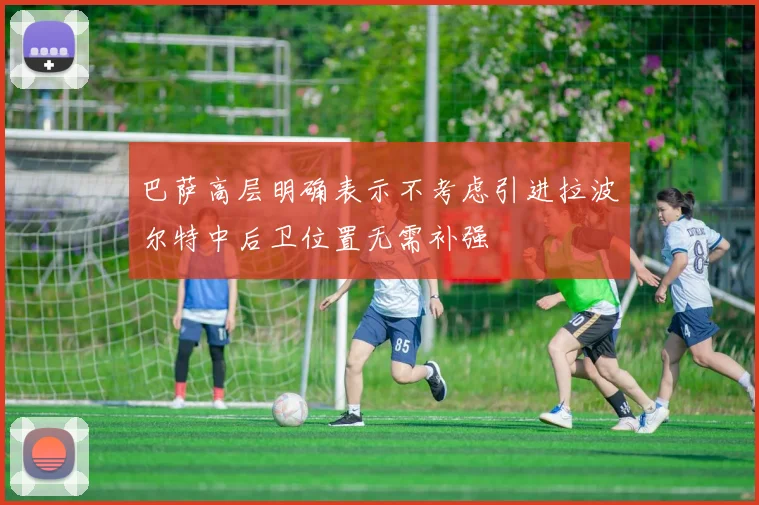 巴萨高层明确表示不考虑引进拉波尔特中后卫位置无需补强